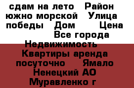 сдам на лето › Район ­ южно-морской › Улица ­ победы › Дом ­ 1 › Цена ­ 3 000 - Все города Недвижимость » Квартиры аренда посуточно   . Ямало-Ненецкий АО,Муравленко г.